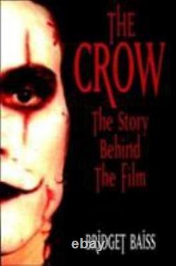 THE CROW THE STORY BEHIND THE FILM By Bridget Baiss